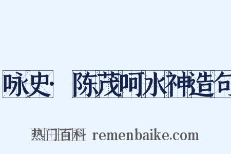 咏史·陈茂呵水神造句是什么意思的图片